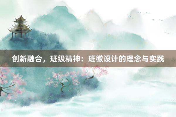 创新融合，班级精神：班徽设计的理念与实践