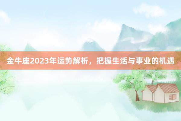 金牛座2023年运势解析，把握生活与事业的机遇