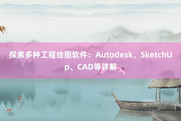 探索多种工程绘图软件：Autodesk、SketchUp、CAD等详解